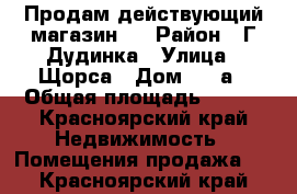 Продам действующий магазин.  › Район ­ Г.Дудинка › Улица ­ Щорса › Дом ­ 37а › Общая площадь ­ 300 - Красноярский край Недвижимость » Помещения продажа   . Красноярский край